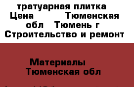 тратуарная плитка › Цена ­ 450 - Тюменская обл., Тюмень г. Строительство и ремонт » Материалы   . Тюменская обл.